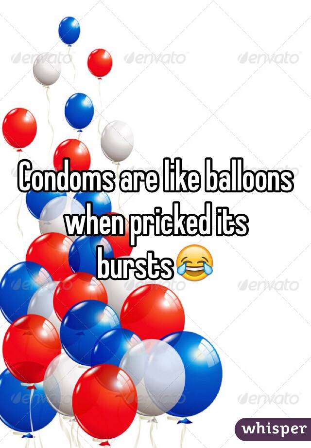 Condoms are like balloons when pricked its bursts😂