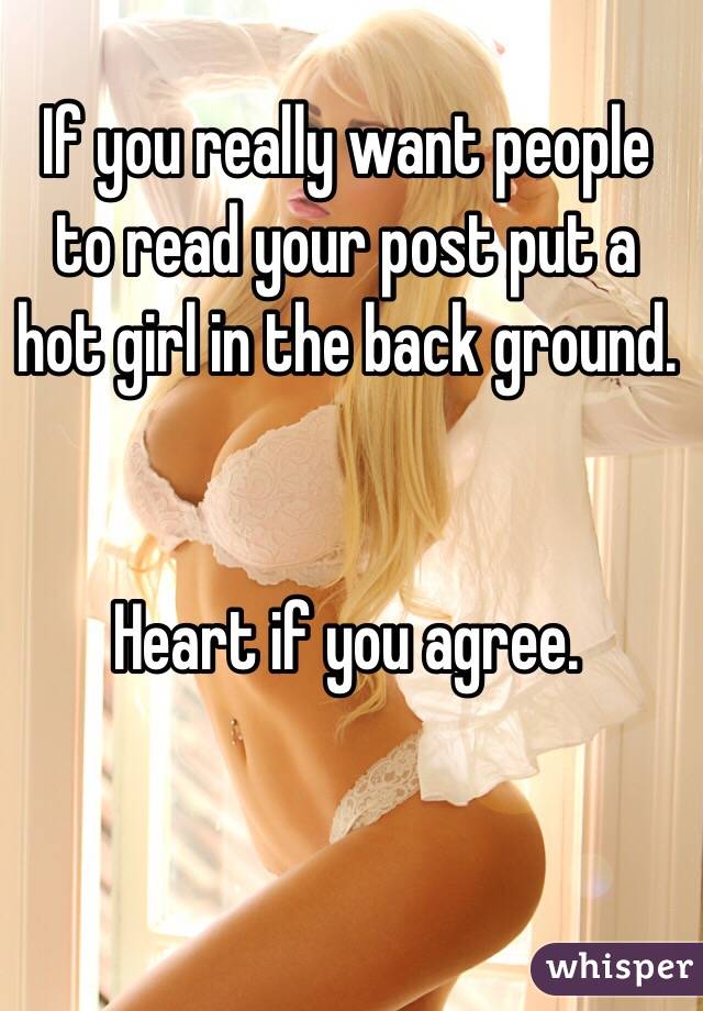 If you really want people to read your post put a hot girl in the back ground. 


Heart if you agree. 