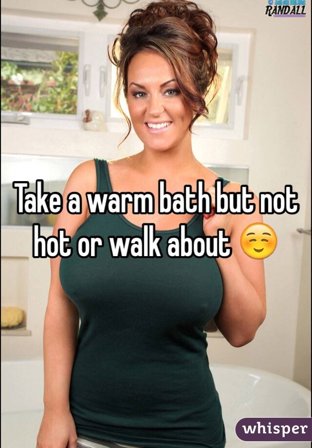 Take a warm bath but not hot or walk about ☺️