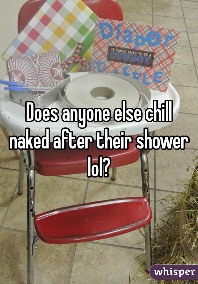 Does anyone else chill naked after their shower lol? 