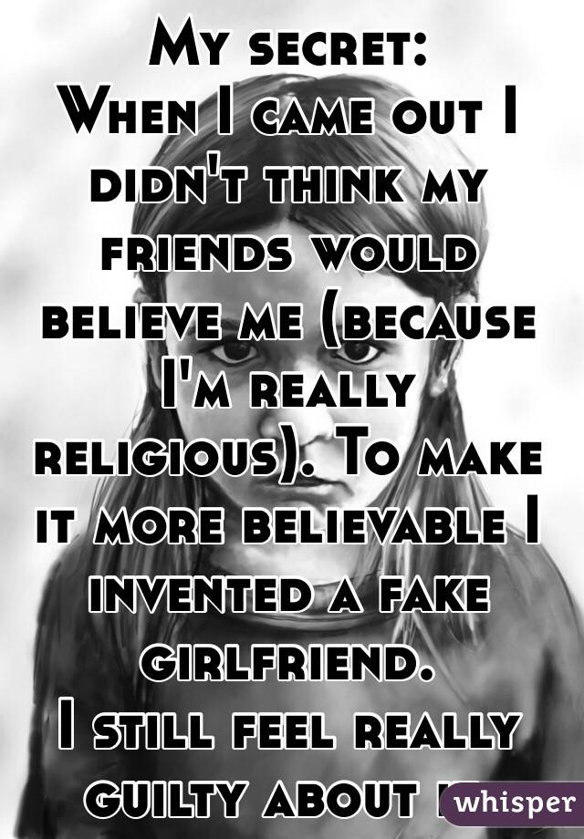 My secret:
When I came out I didn't think my friends would believe me (because I'm really religious). To make it more believable I invented a fake girlfriend. 
I still feel really guilty about it. 