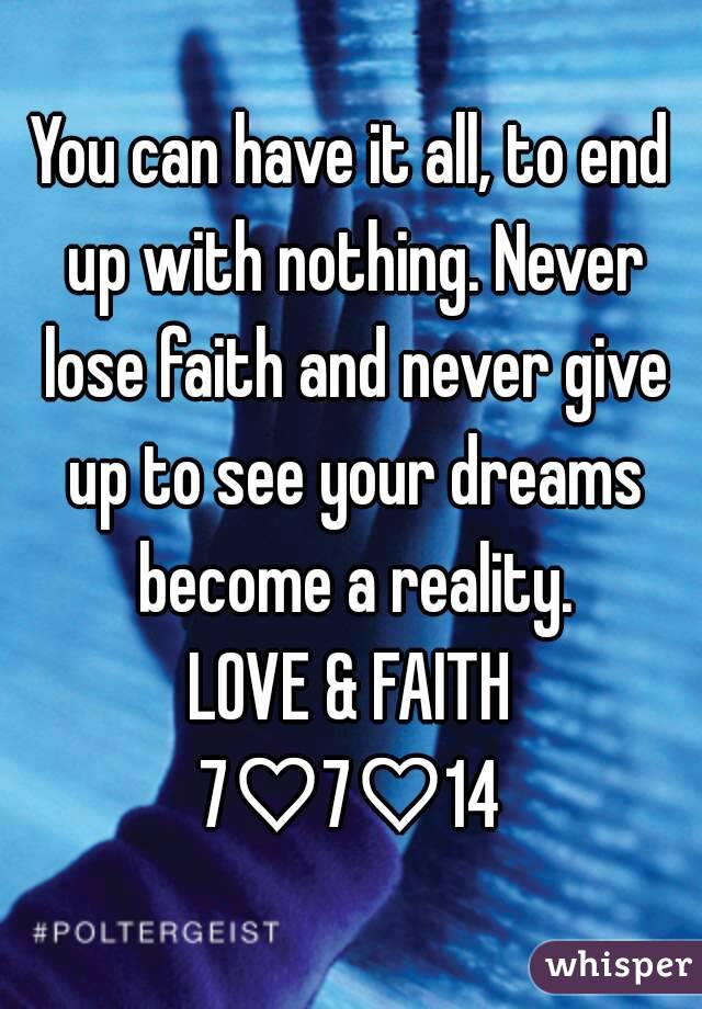 You can have it all, to end up with nothing. Never lose faith and never give up to see your dreams become a reality.
LOVE & FAITH
7♡7♡14