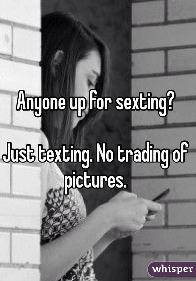 Anyone up for sexting? 

Just texting. No trading of pictures. 