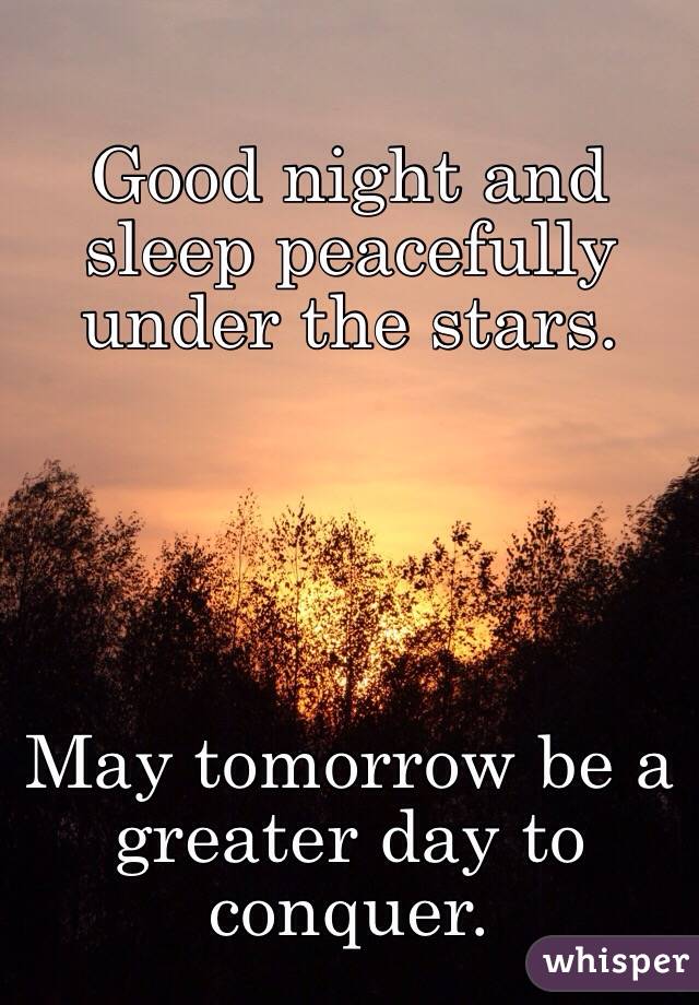 Good night and sleep peacefully under the stars. 





May tomorrow be a greater day to conquer.