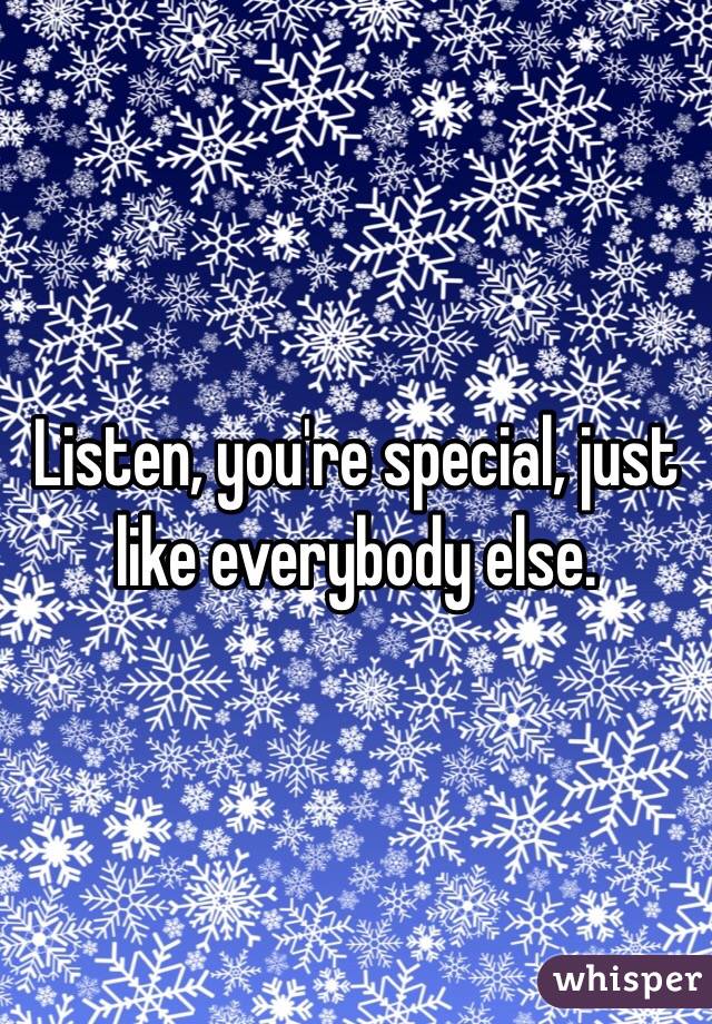 Listen, you're special, just like everybody else.