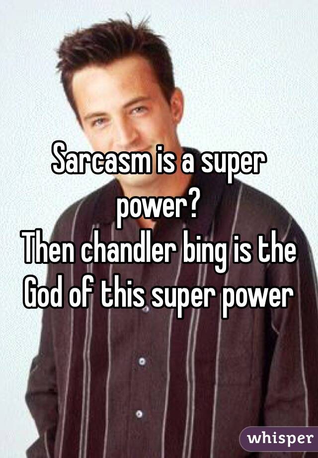 Sarcasm is a super power?
Then chandler bing is the God of this super power 