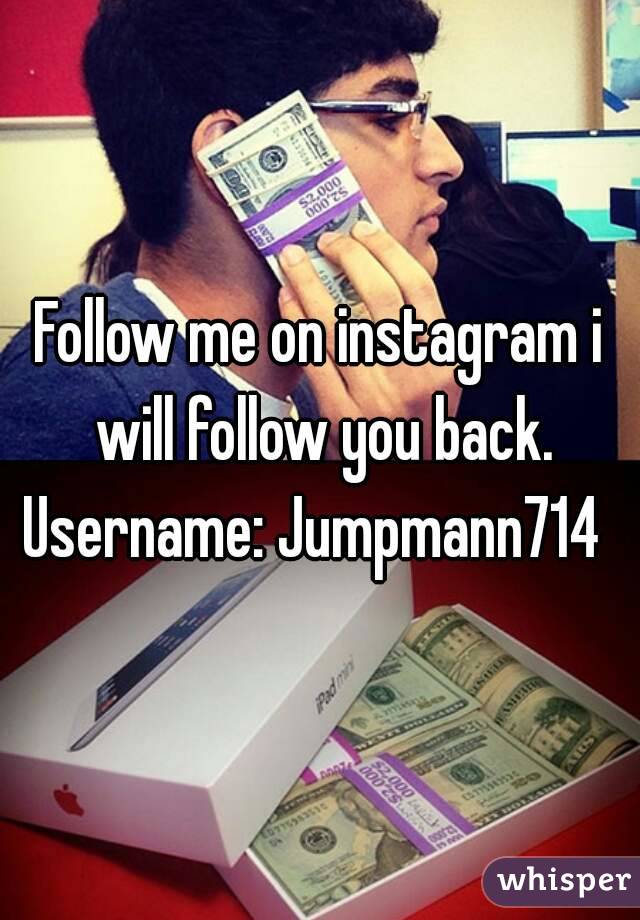 Follow me on instagram i will follow you back.
Username: Jumpmann714 