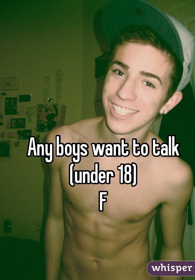 Any boys want to talk (under 18)
F