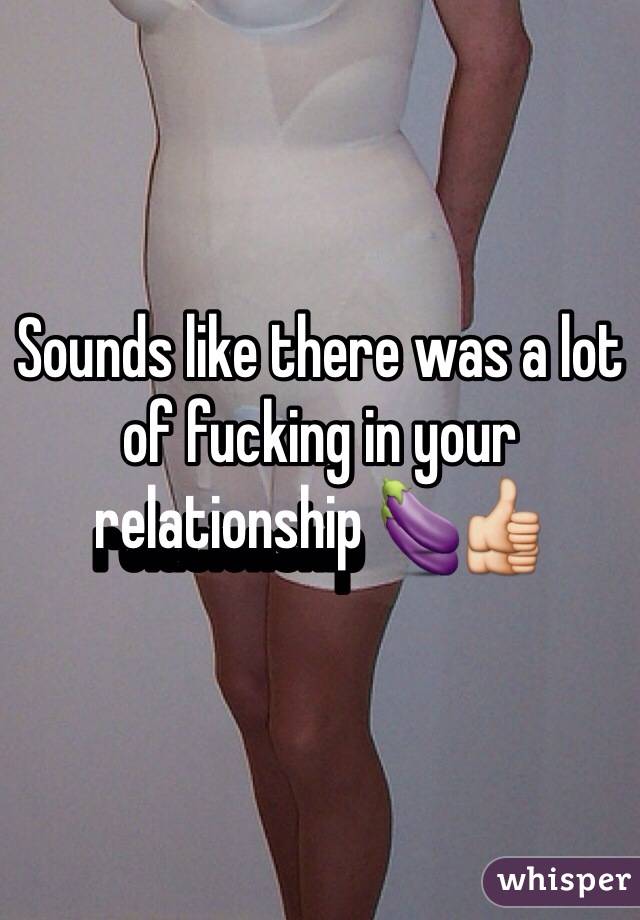 Sounds like there was a lot of fucking in your relationship 🍆👍