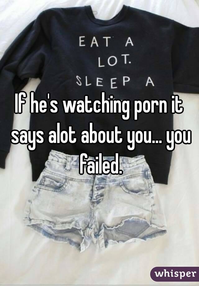 If he's watching porn it says alot about you... you failed.