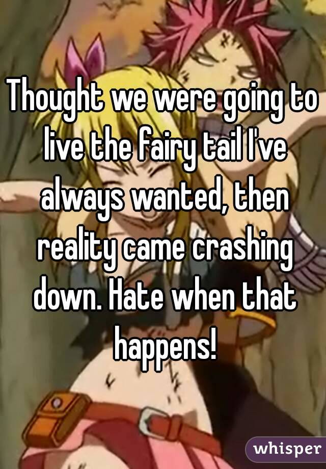 Thought we were going to live the fairy tail I've always wanted, then reality came crashing down. Hate when that happens!