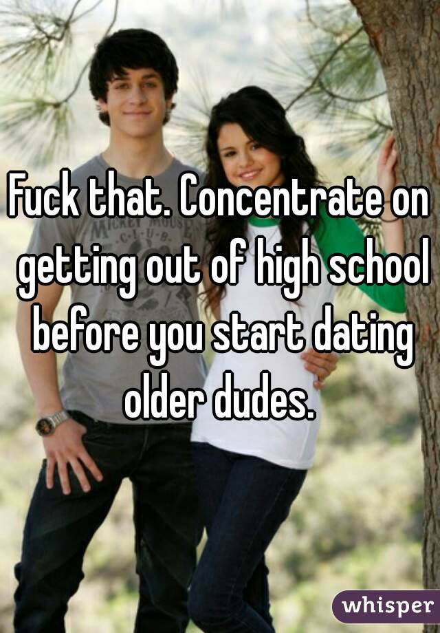 Fuck that. Concentrate on getting out of high school before you start dating older dudes. 