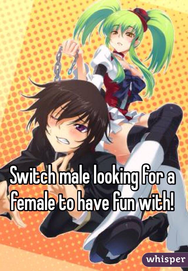 Switch male looking for a female to have fun with! 