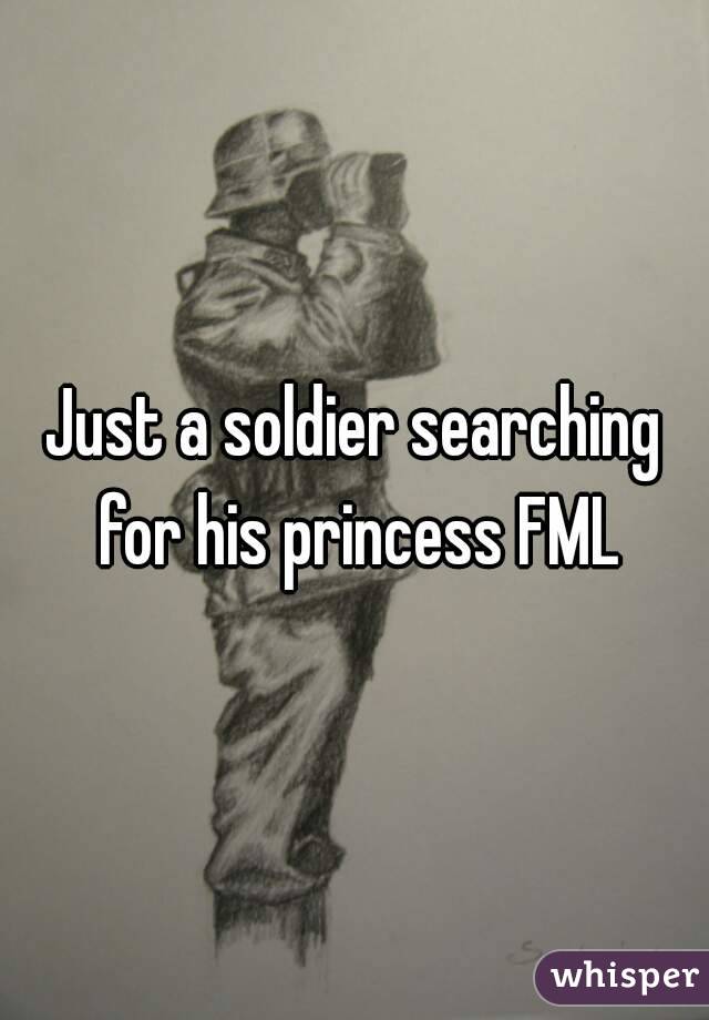 Just a soldier searching for his princess FML
