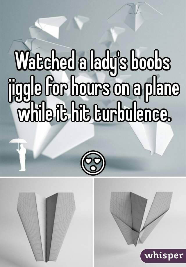 Watched a lady's boobs jiggle for hours on a plane while it hit turbulence.

😍 
