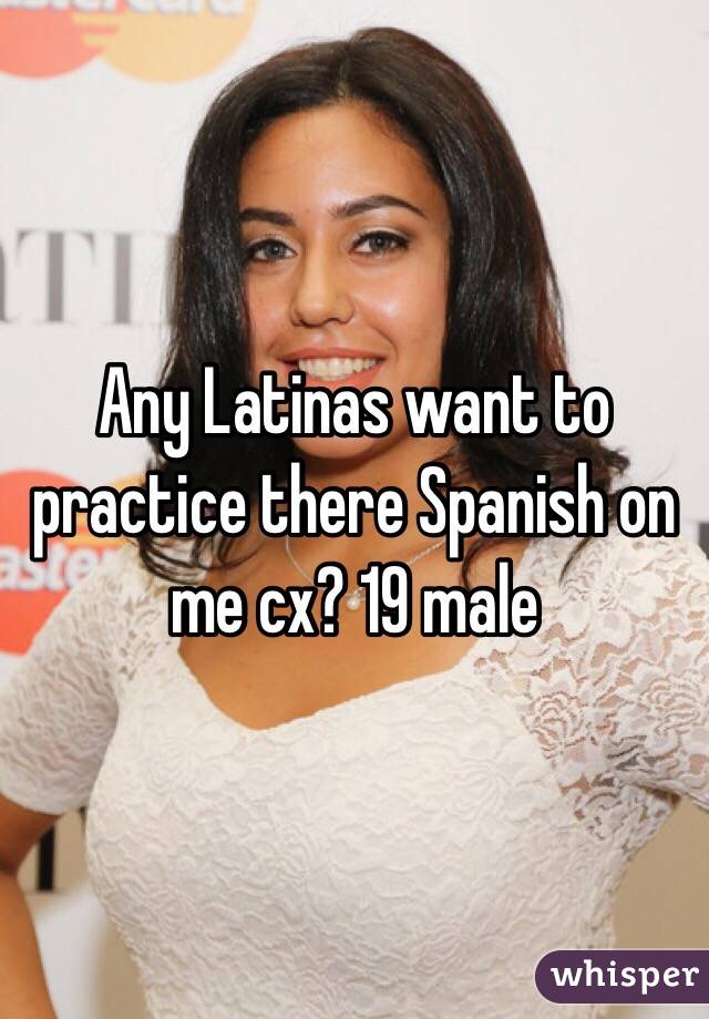 Any Latinas want to practice there Spanish on me cx? 19 male 