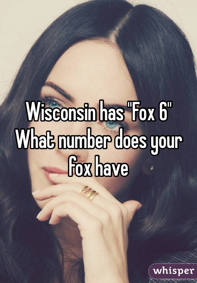 Wisconsin has "Fox 6" 
What number does your fox have