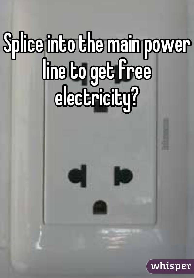 Splice into the main power line to get free electricity?
