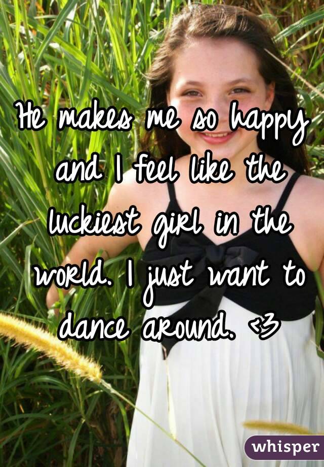 He makes me so happy and I feel like the luckiest girl in the world. I just want to dance around. <3