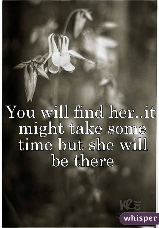 You will find her..it might take some time but she will be there