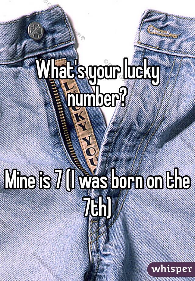 What's your lucky number?


Mine is 7 (I was born on the 7th)
