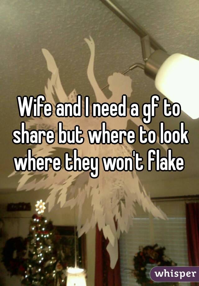 Wife and I need a gf to share but where to look where they won't flake 