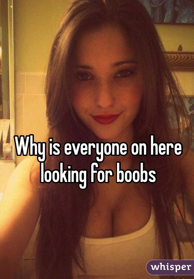Why is everyone on here looking for boobs