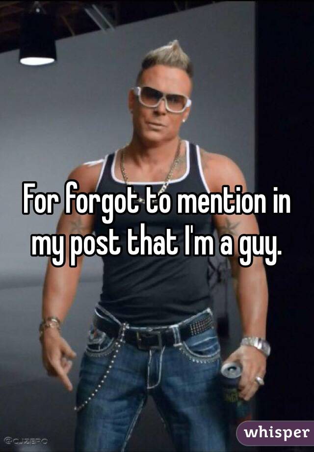 For forgot to mention in my post that I'm a guy. 