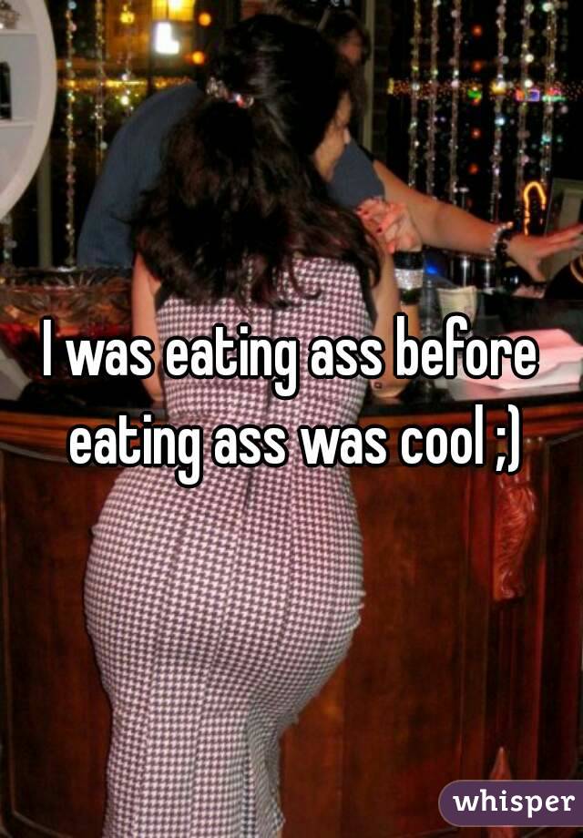 I was eating ass before eating ass was cool ;)