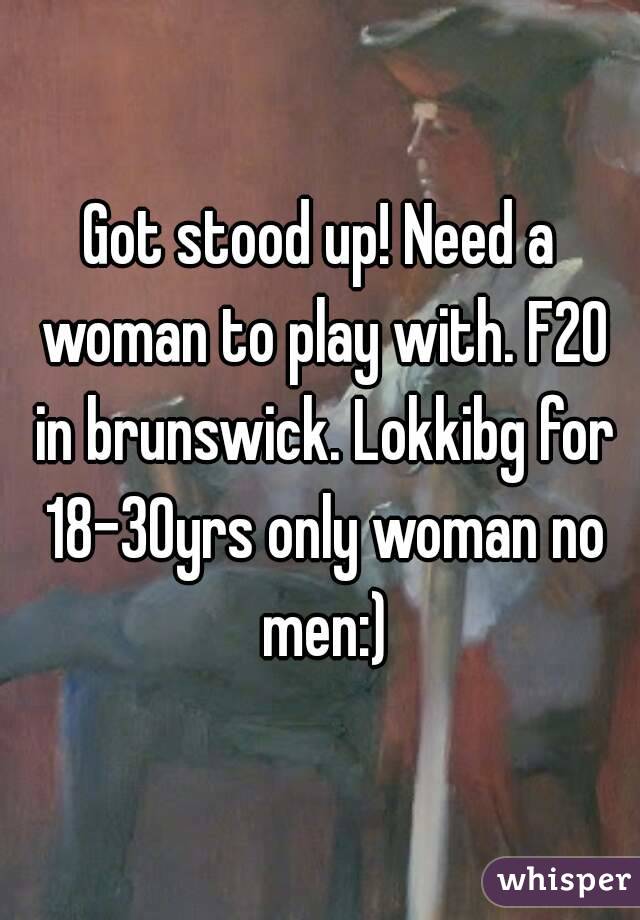 Got stood up! Need a woman to play with. F20 in brunswick. Lokkibg for 18-30yrs only woman no men:)