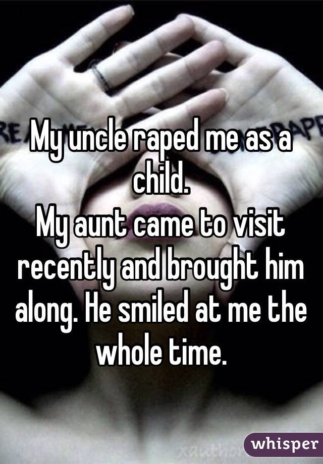 My uncle raped me as a child.
My aunt came to visit recently and brought him along. He smiled at me the whole time.