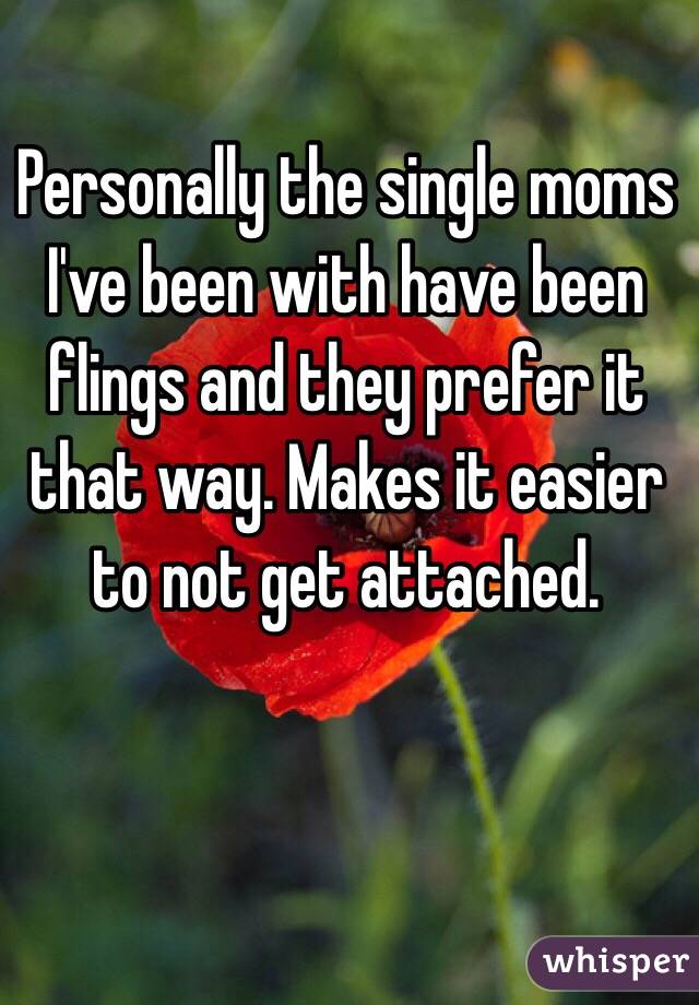 Personally the single moms I've been with have been flings and they prefer it that way. Makes it easier to not get attached. 