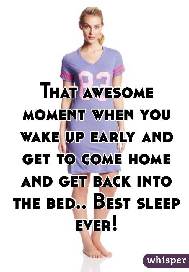 That awesome moment when you wake up early and get to come home and get back into the bed.. Best sleep ever! 