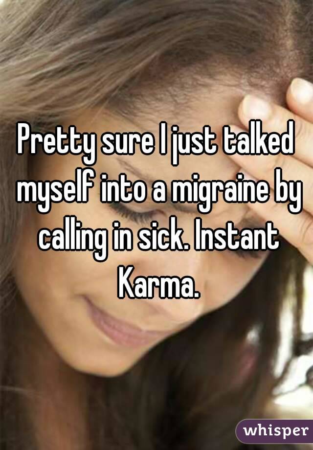 Pretty sure I just talked myself into a migraine by calling in sick. Instant Karma.