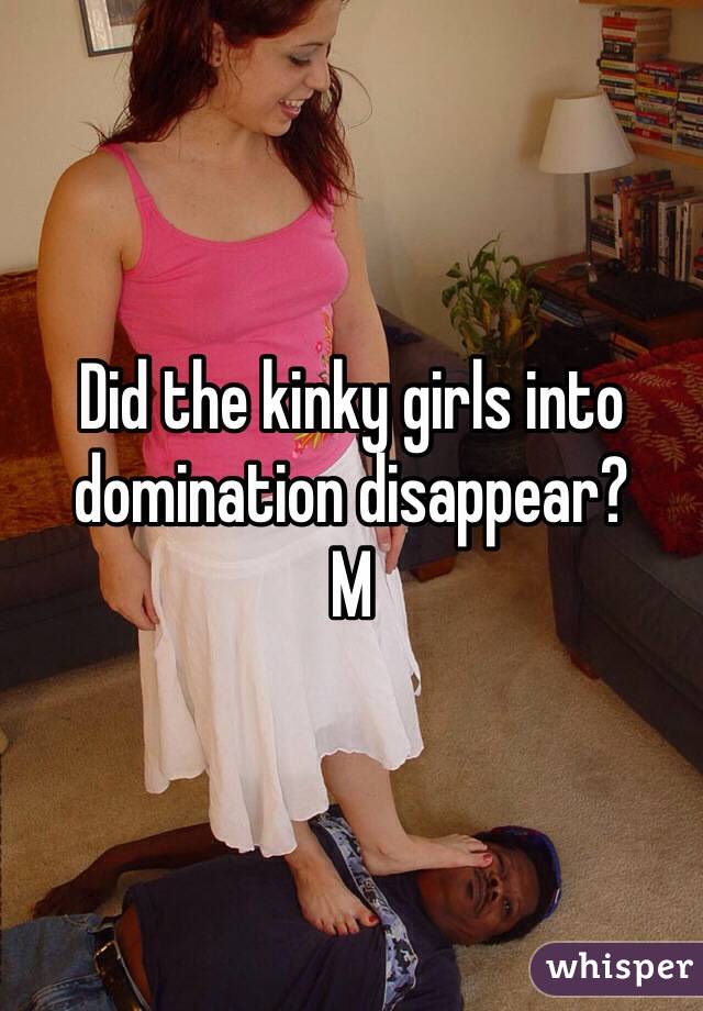 Did the kinky girls into domination disappear?
M