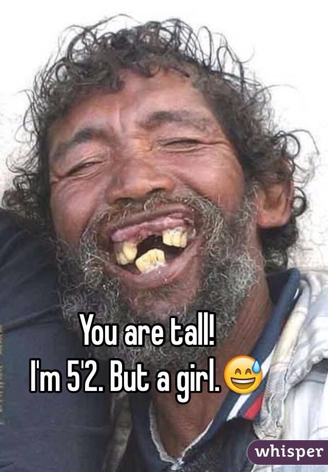 You are tall! 
I'm 5'2. But a girl.😅