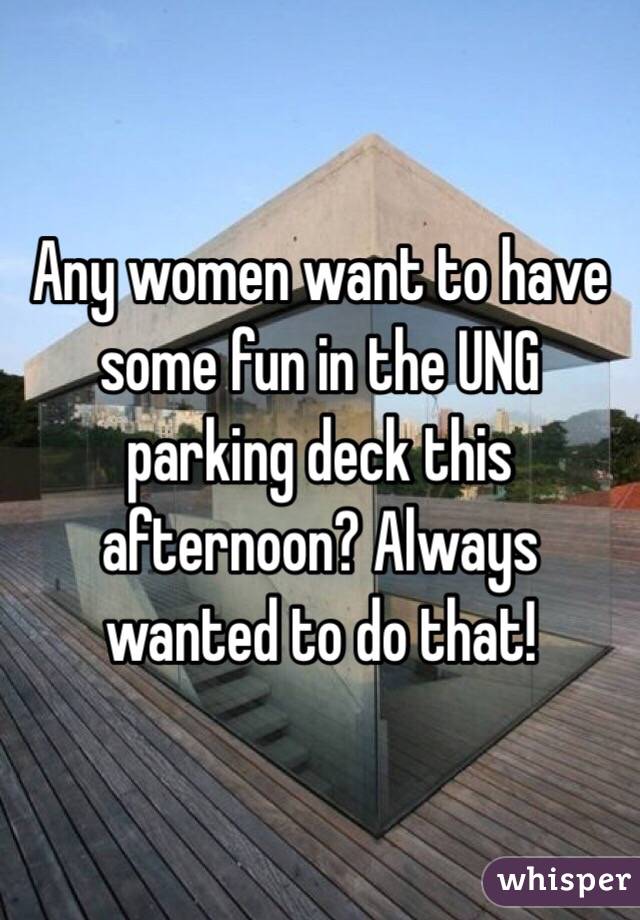 Any women want to have some fun in the UNG parking deck this afternoon? Always wanted to do that!