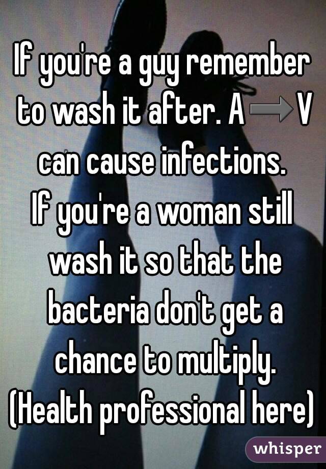 If you're a guy remember to wash it after. A➡V can cause infections. 
If you're a woman still wash it so that the bacteria don't get a chance to multiply.
(Health professional here)