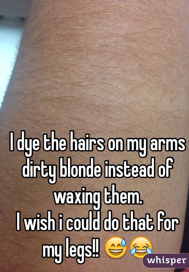 I dye the hairs on my arms dirty blonde instead of waxing them.
I wish i could do that for my legs!! 😅😂