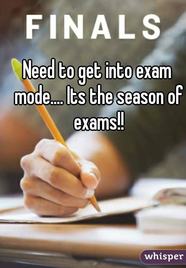 Need to get into exam mode.... Its the season of exams!!