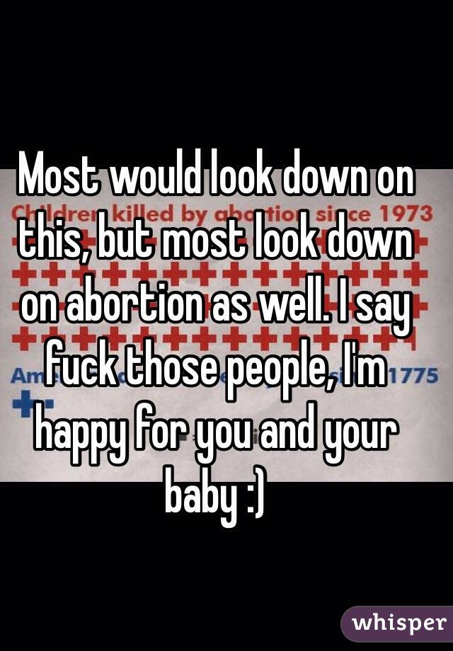Most would look down on this, but most look down on abortion as well. I say fuck those people, I'm happy for you and your baby :) 