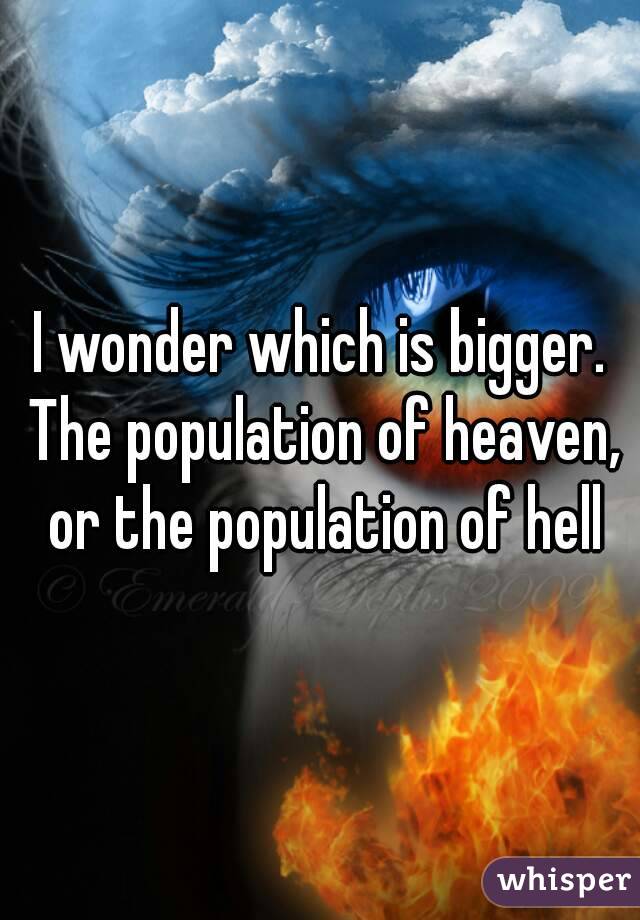 I wonder which is bigger. The population of heaven, or the population of hell