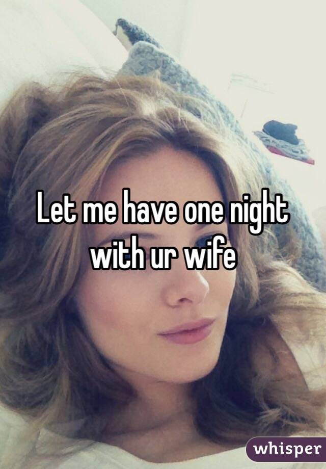 Let me have one night with ur wife