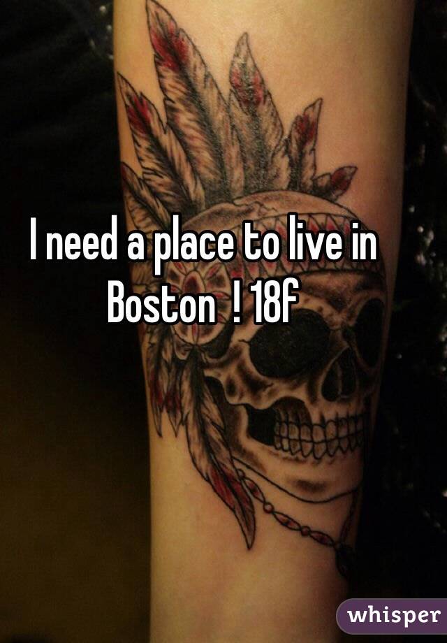 I need a place to live in Boston  ! 18f