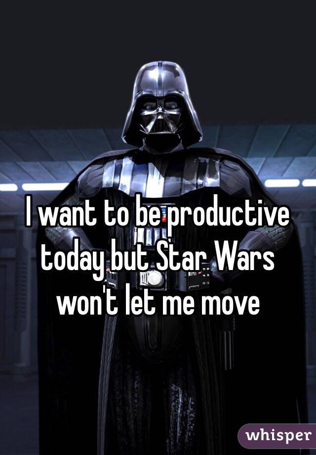 I want to be productive today but Star Wars won't let me move