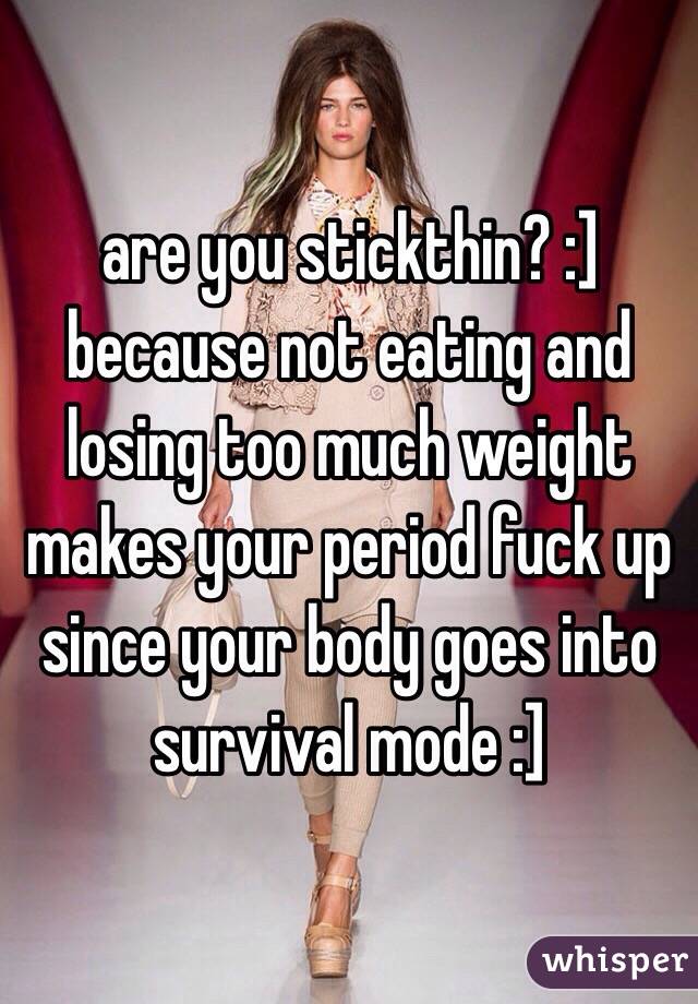are you stickthin? :]
because not eating and losing too much weight makes your period fuck up since your body goes into survival mode :]
