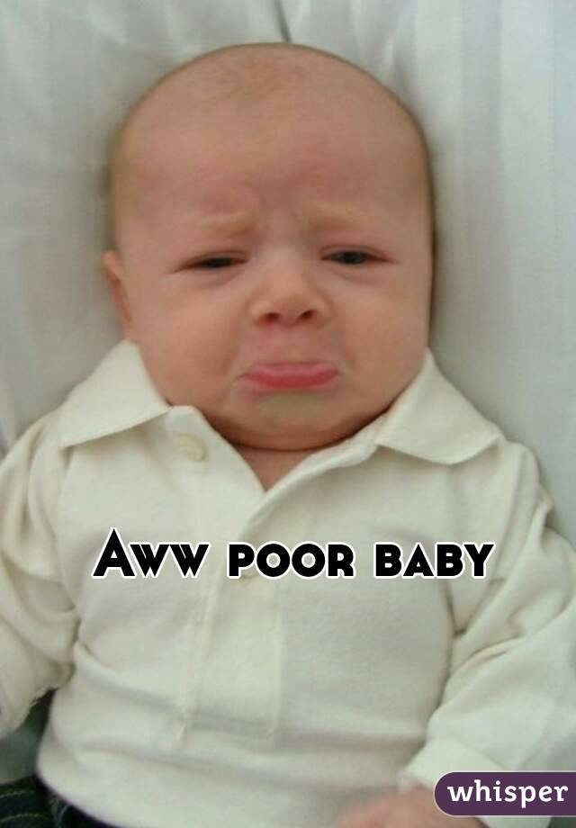 Aww poor baby 