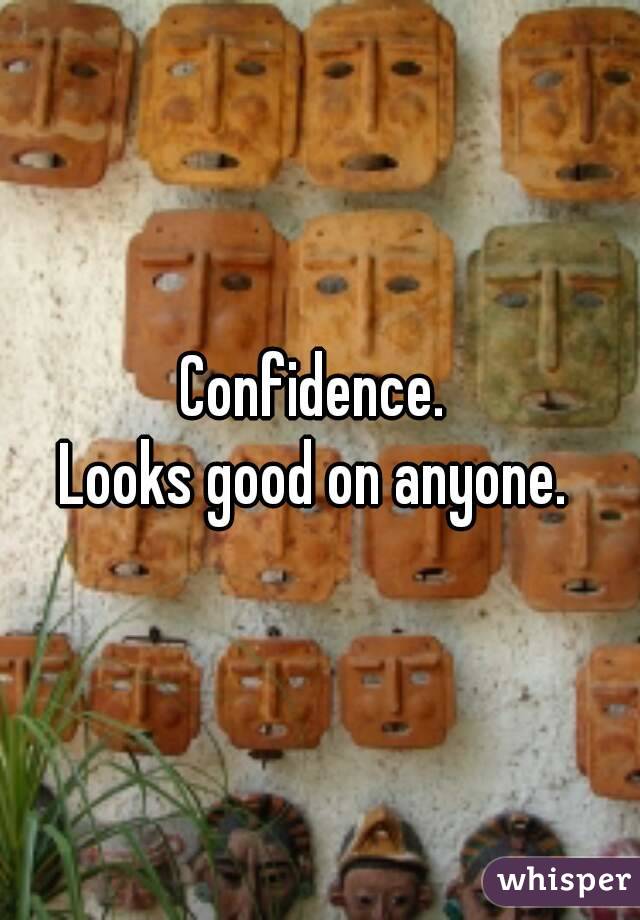 Confidence. 
Looks good on anyone. 