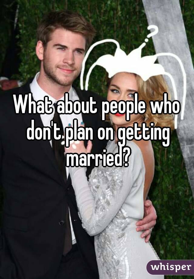 What about people who don't plan on getting married?