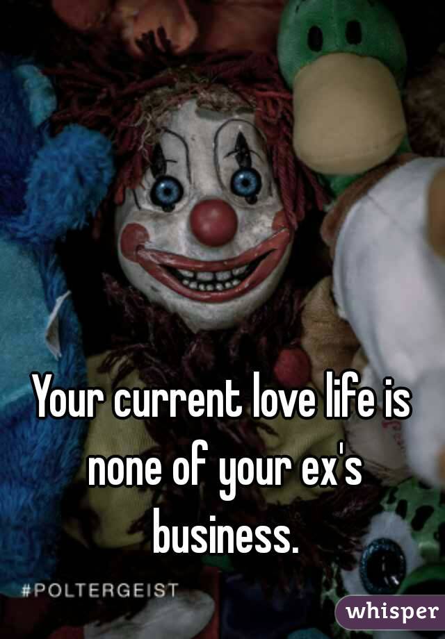 Your current love life is none of your ex's business.